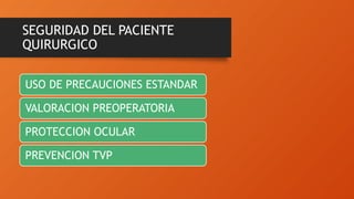 SEGURIDAD DEL PACIENTE
QUIRURGICO
USO DE PRECAUCIONES ESTANDAR
VALORACION PREOPERATORIA
PROTECCION OCULAR
PREVENCION TVP
 