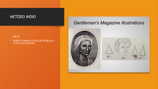 METODO INDIO
• 600 AC
• SUSRUTA SAMHITA COLGAJO DE MEJILLA
O COLGAJO FRONTAL
 