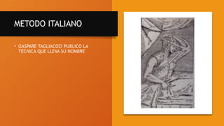 METODO ITALIANO
• GASPARE TAGLIACOZI PUBLICO LA
TECNICA QUE LLEVA SU NOMBRE
 