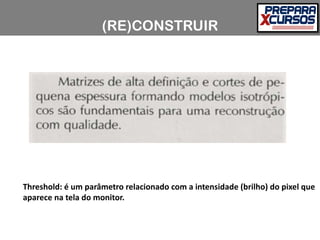 (RE)CONSTRUIR
Threshold: é um parâmetro relacionado com a intensidade (brilho) do pixel que
aparece na tela do monitor.
 