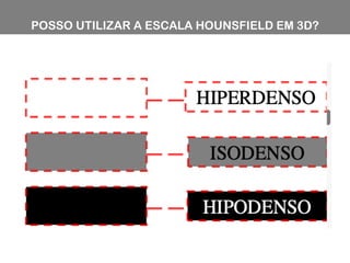 POSSO UTILIZAR A ESCALA HOUNSFIELD EM 3D?
 