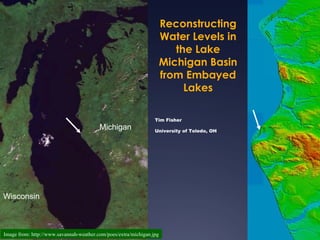 Reconstructing
                                                                      Water Levels in
                                                                         the Lake
                                                                      Michigan Basin
                                                                      from Embayed
                                                                           Lakes

                                                                 Tim Fisher
                                         Michigan                University of Toledo, OH




Wisconsin



Image from: http://www.savannah-weather.com/poes/extra/michigan.jpg
 