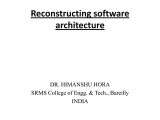 Reconstructing software
architecture
DR. HIMANSHU HORA
SRMS College of Engg. & Tech., Bareilly
INDIA
 