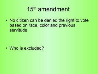 15 th  amendment  No citizen can be denied the right to vote based on race, color and previous servitude  Who is excluded? 