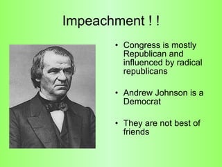 Impeachment ! ! Congress is mostly Republican and influenced by radical republicans  Andrew Johnson is a Democrat  They are not best of friends 