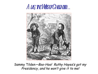 Als t We o Chil o
       a, he os f dhod…




Sammy Tilden—Boo-Hoo! Ruthy Hayes’s got my
   Presidency, and he won’t give it to me!
 