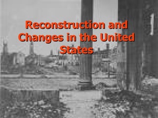 Reconstruction and
Changes in the United
      States
 