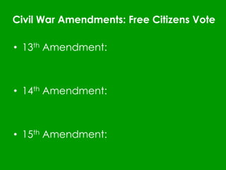 Civil War Amendments: Free Citizens Vote
• 13th Amendment:
• 14th Amendment:
• 15th Amendment:
 