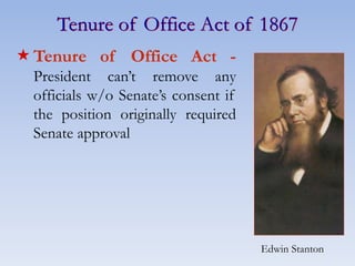 Tenure of Office Act of 1867
Tenure of Office Act -
President can’t remove any
officials w/o Senate’s consent if
the position originally required
Senate approval
Edwin Stanton
 