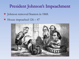 President Johnson’s Impeachment
 Johnson removed Stanton in 1868.
 House impeached 126 – 47
 
