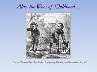 Alas, the Woes of Childhood…
Sammy Tilden—Boo-Hoo! Ruthy Hayes’s got my Presidency, and he won’t give it to me!
 