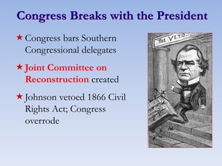 Congress Breaks with the President
Congress bars Southern
Congressional delegates
Joint Committee on
Reconstruction created
Johnson vetoed 1866 Civil
Rights Act; Congress
overrode
 