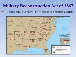Military Reconstruction Act of 1867
 10 states refuse to ratify 14th = split into 5 military districts
 