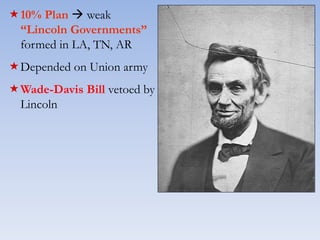 10% Plan  weak
“Lincoln Governments”
formed in LA, TN, AR
Depended on Union army
Wade-Davis Bill vetoed by
Lincoln
 