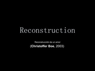 Reconstruction Reconstrucción de un amor ( Christoffer Boe , 2003)  