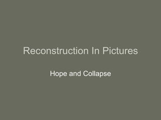 Reconstruction In Pictures Hope and Collapse 