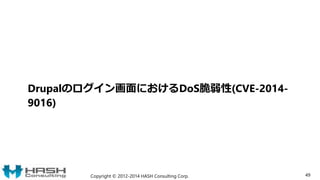 Drupalのログイン画面におけるDoS脆弱性(CVE-2014-
9016)
Copyright © 2012-2014 HASH Consulting Corp. 49
 