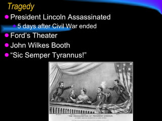 Tragedy President Lincoln Assassinated 5 days after Civil War ended Ford’s Theater John Wilkes Booth “ Sic Semper Tyrannus!” 