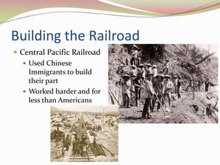 Building the Railroad
 Central Pacific Railroad
    Used Chinese
     Immigrants to build
     their part
    Worked harder and for
     less than Americans
 
