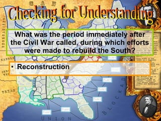 What was the period immediately after the Civil War called, during which efforts were made to rebuild the South? Reconstruction Checking for Understanding 