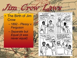 The Birth of Jim Crow 1892  - Plessy v. Ferguson Separate but Equal (it was never equal) 
