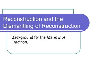 Reconstruction and the
Dismantling of Reconstruction
   Background for the Marrow of
   Tradition.
 