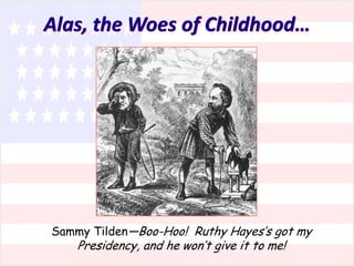 Alas, the Woes of Childhood…

Sammy Tilden—Boo-Hoo! Ruthy Hayes’s got my

Presidency, and he won’t give it to me!

 