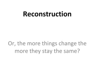 Reconstruction Or, the more things change the more they stay the same? 