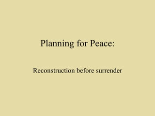 Planning for Peace: Reconstruction before surrender 