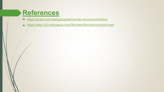References
 https://prezi.com/ngoig3pxpodm/social-reconstructionism/
 https://edu-513.wikispaces.com/file/view/Reconstructionism.ppt
 
