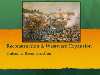 Reconstruction & Westward Expansion
Outcome: Reconstruction
 