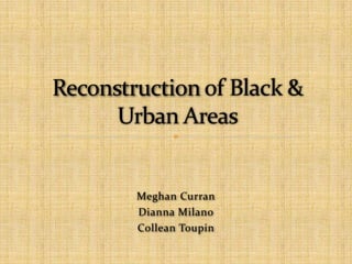 Meghan Curran Dianna Milano Collean Toupin Reconstruction of Black & Urban Areas 