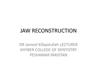 JAW RECONSTRUCTION
DR Jameel Kifayatullah LECTURER
KHYBER COLLEGE OF DENTISTRY
PESHAWAR PAKISTAN
 