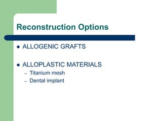 Reconstruction Options
 ALLOGENIC GRAFTS
 ALLOPLASTIC MATERIALS
– Titanium mesh
– Dental implant
 