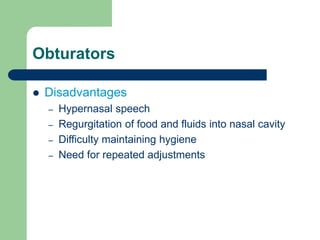 Obturators
 Disadvantages
– Hypernasal speech
– Regurgitation of food and fluids into nasal cavity
– Difficulty maintaining hygiene
– Need for repeated adjustments
 