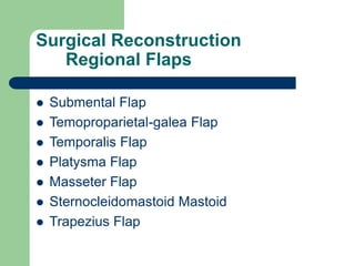 Surgical Reconstruction
Regional Flaps
 Submental Flap
 Temoproparietal-galea Flap
 Temporalis Flap
 Platysma Flap
 Masseter Flap
 Sternocleidomastoid Mastoid
 Trapezius Flap
 