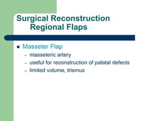 Surgical Reconstruction
Regional Flaps
 Masseter Flap
– masseteric artery
– useful for reconstruction of palatal defects
– limited volume, trismus
 