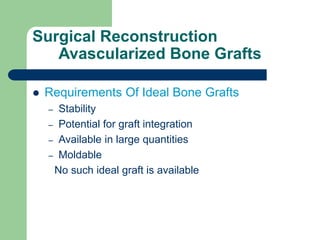 Surgical Reconstruction
Avascularized Bone Grafts
 Requirements Of Ideal Bone Grafts
– Stability
– Potential for graft integration
– Available in large quantities
– Moldable
No such ideal graft is available
 