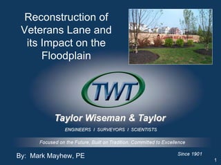 Reconstruction of
 Veterans Lane and
  its Impact on the
      Floodplain




By: Mark Mayhew, PE
                      1
 