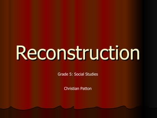 Reconstruction Grade 5: Social Studies Christian Patton 