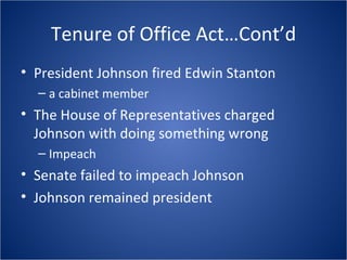 Tenure of Office Act…Cont’d President Johnson fired Edwin Stanton a cabinet member The House of Representatives charged Johnson with doing something wrong Impeach Senate failed to impeach Johnson Johnson remained president 