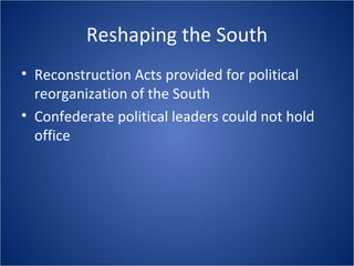 Reshaping the South Reconstruction Acts provided for political reorganization of the South Confederate political leaders could not hold office 