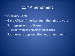 15 th  Amendment February 1870 Gave African-American men the right to vote Suffrage given to citizens  except Women and American Indians Southerners opposed the new amendment 