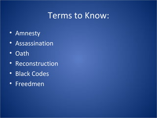 Terms to Know: Amnesty Assassination Oath Reconstruction Black Codes Freedmen 