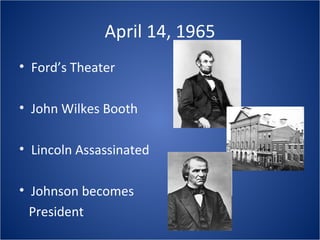 April 14, 1965 Ford’s Theater John Wilkes Booth Lincoln Assassinated Johnson becomes  President 