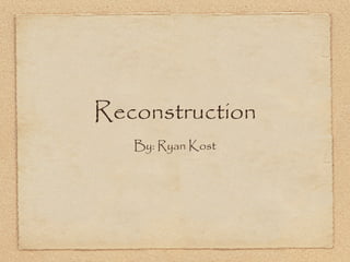 Reconstruction
   By: Ryan Kost
 