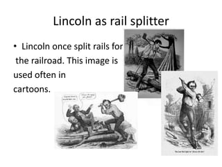 Lincoln as rail splitter
• Lincoln once split rails for
the railroad. This image is
used often in
cartoons.

 