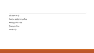 Lat dorsi flap
Rectus abdominus flap
Free jejunal flap
Scapular flap
DCIA flap
 