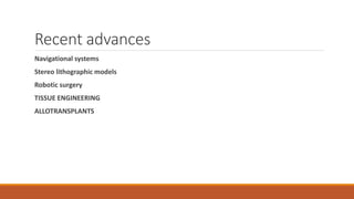 Recent advances
Navigational systems
Stereo lithographic models
Robotic surgery
TISSUE ENGINEERING
ALLOTRANSPLANTS
 