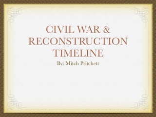 CIVIL WAR &
RECONSTRUCTION
   TIMELINE
    By: Mitch Pritchett
 